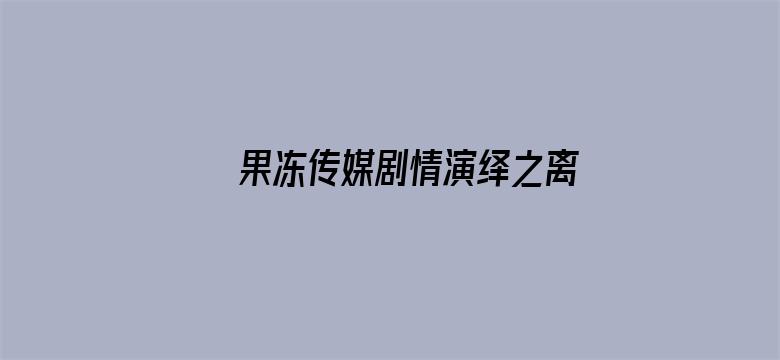 >果冻传媒剧情演绎之离婚横幅海报图